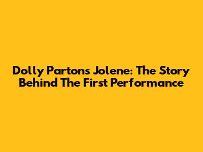 Dolly Parton's 'Jolene': The Story Behind The First Performance