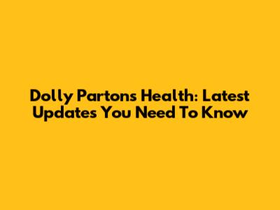 Dolly Parton's Health: Latest Updates You Need To Know