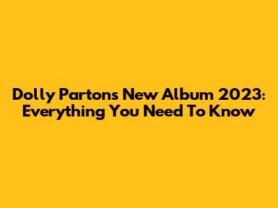 Dolly Parton's New Album 2023: Everything You Need To Know