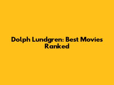 Dolph Lundgren: Best Movies Ranked