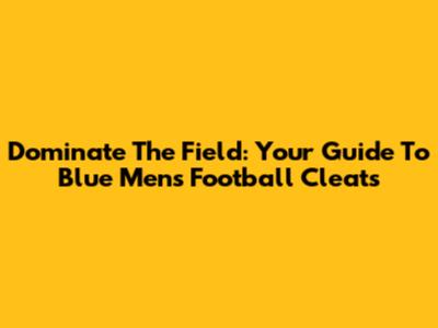 Dominate The Field: Your Guide To Blue Men's Football Cleats
