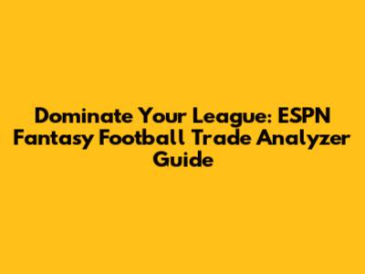 Dominate Your League: ESPN Fantasy Football Trade Analyzer Guide