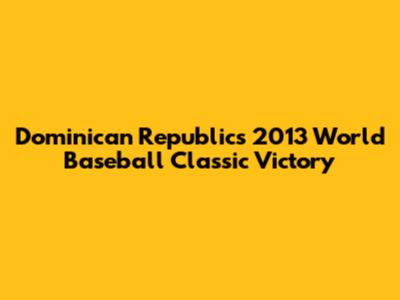 Dominican Republic's 2013 World Baseball Classic Victory