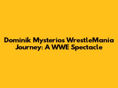 Dominik Mysterio's WrestleMania Journey: A WWE Spectacle