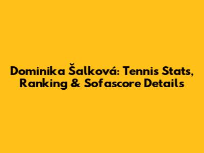 Dominika Šalková: Tennis Stats, Ranking & Sofascore Details