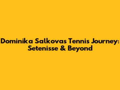 Dominika Salkova's Tennis Journey: Setenisse & Beyond