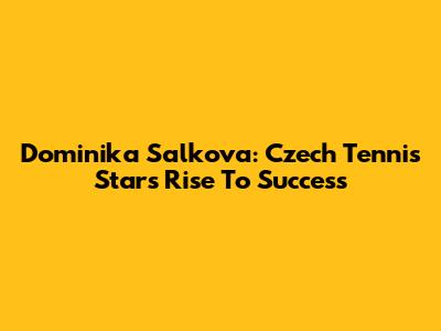 Dominika Salkova: Czech Tennis Star's Rise To Success