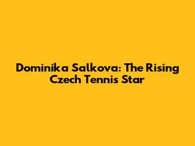 Dominika Salkova: The Rising Czech Tennis Star