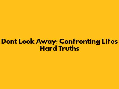 Don't Look Away: Confronting Life's Hard Truths