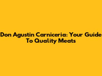 Don Agustin Carniceria: Your Guide To Quality Meats
