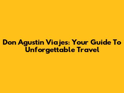 Don Agustin Viajes: Your Guide To Unforgettable Travel