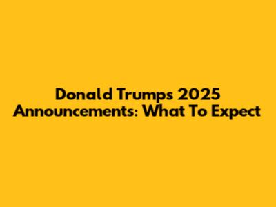 Donald Trump's 2025 Announcements: What To Expect