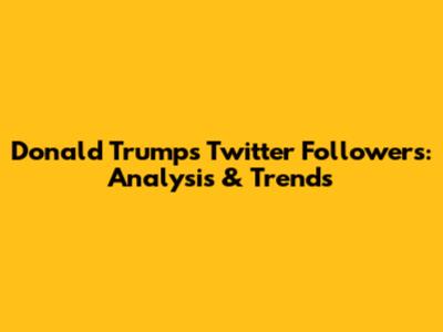 Donald Trump's Twitter Followers: Analysis & Trends