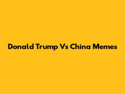 Donald Trump Vs China Memes