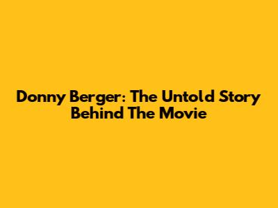 Donny Berger: The Untold Story Behind The Movie