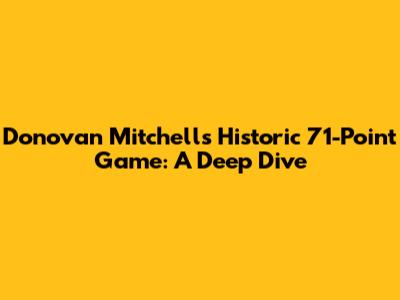 Donovan Mitchell's Historic 71-Point Game: A Deep Dive