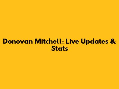 Donovan Mitchell: Live Updates & Stats