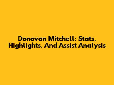 Donovan Mitchell: Stats, Highlights, And Assist Analysis