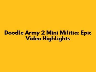 Doodle Army 2 Mini Militia: Epic Video Highlights
