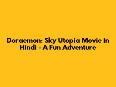 Doraemon: Sky Utopia Movie In Hindi - A Fun Adventure