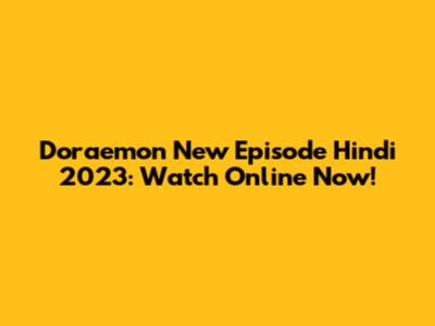 Doraemon New Episode Hindi 2023: Watch Online Now!