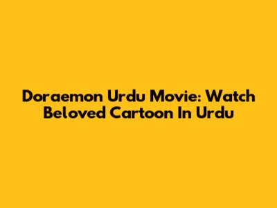 Doraemon Urdu Movie: Watch Beloved Cartoon In Urdu