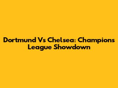 Dortmund Vs Chelsea: Champions League Showdown