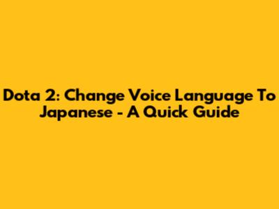 Dota 2: Change Voice Language To Japanese - A Quick Guide