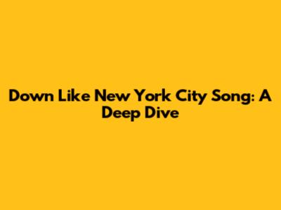 Down Like New York City Song: A Deep Dive