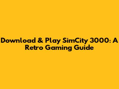Download & Play SimCity 3000: A Retro Gaming Guide