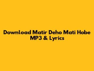 Download 'Matir Deho Mati Hobe' MP3 & Lyrics