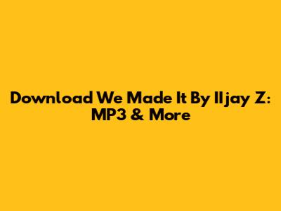 Download 'We Made It' By IIjay Z: MP3 & More