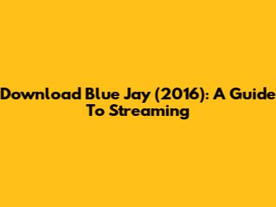 Download Blue Jay (2016): A Guide To Streaming