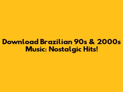 Download Brazilian 90s & 2000s Music: Nostalgic Hits!