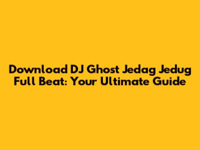 Download DJ Ghost Jedag Jedug Full Beat: Your Ultimate Guide