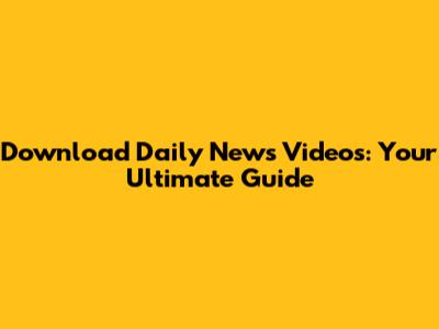 Download Daily News Videos: Your Ultimate Guide