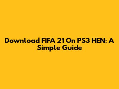 Download FIFA 21 On PS3 HEN: A Simple Guide