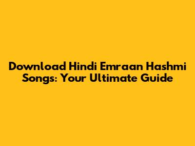Download Hindi Emraan Hashmi Songs: Your Ultimate Guide