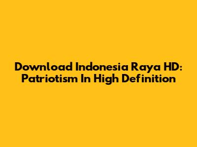 Download Indonesia Raya HD: Patriotism In High Definition