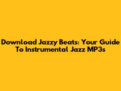Download Jazzy Beats: Your Guide To Instrumental Jazz MP3s