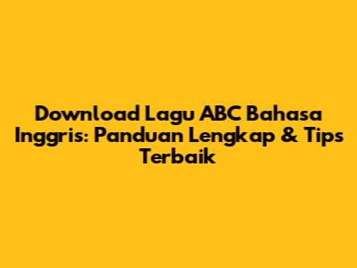 Download Lagu ABC Bahasa Inggris: Panduan Lengkap & Tips Terbaik