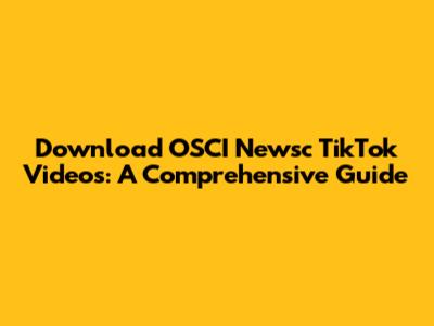 Download OSCI Newsc TikTok Videos: A Comprehensive Guide
