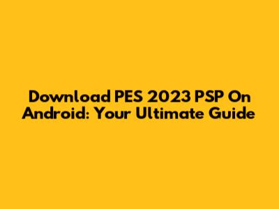 Download PES 2023 PSP On Android: Your Ultimate Guide