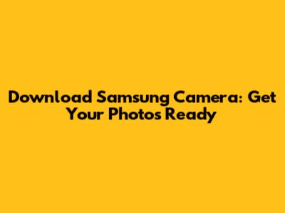 Download Samsung Camera: Get Your Photos Ready