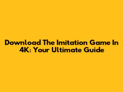 Download The Imitation Game In 4K: Your Ultimate Guide