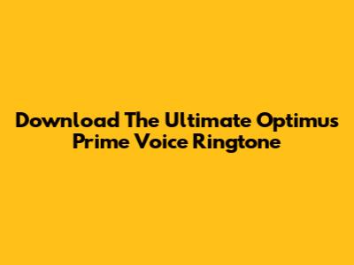 Download The Ultimate Optimus Prime Voice Ringtone