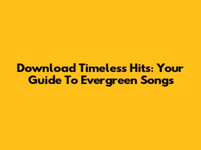 Download Timeless Hits: Your Guide To Evergreen Songs