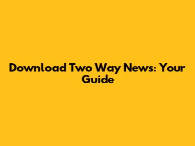 Download Two Way News: Your Guide