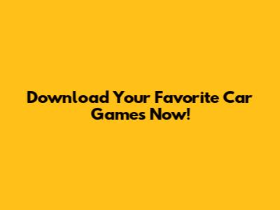 Download Your Favorite Car Games Now!