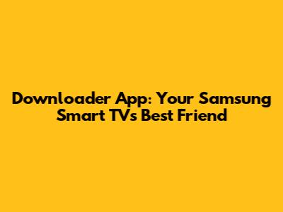 Downloader App: Your Samsung Smart TV's Best Friend